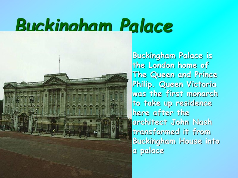 Buckingham Palace Buckingham Palace is the London home of The Queen and Prince Philip.